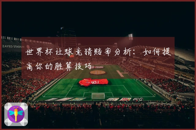 世界杯让球竞猜赔率分析：如何提高你的胜算技巧