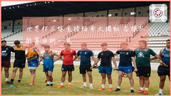 世界杯买球竞猜赔率大揭秘 各球队胜算分析一览