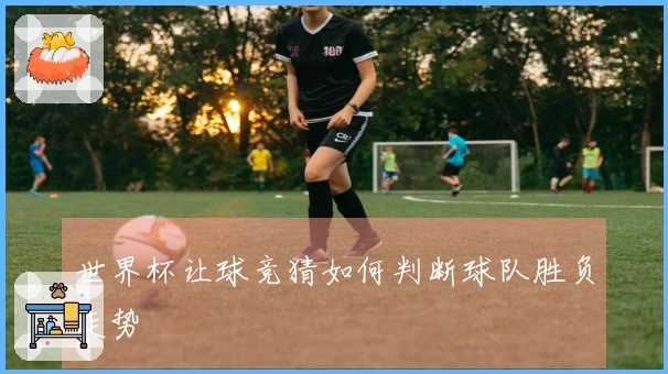 世界杯让球竞猜如何判断球队胜负走势