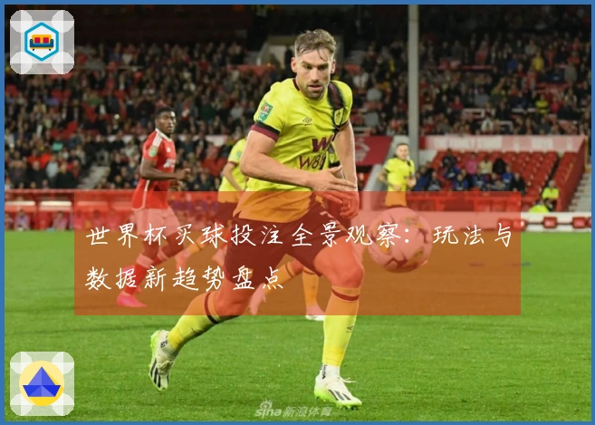 世界杯买球投注全景观察：玩法与数据新趋势盘点