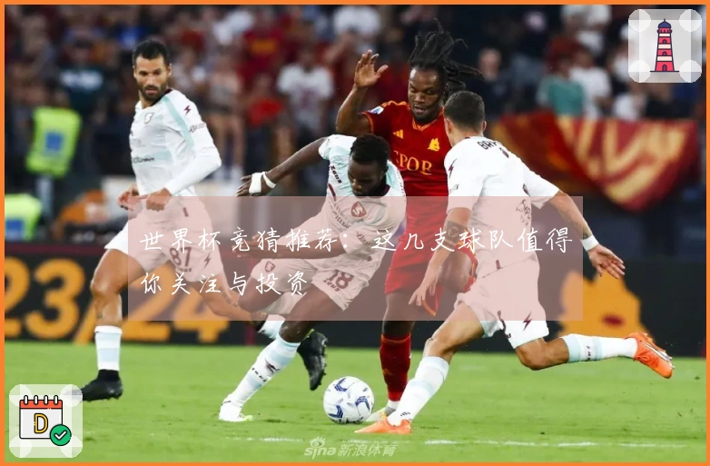 世界杯竞猜推荐：这几支球队值得你关注与投资