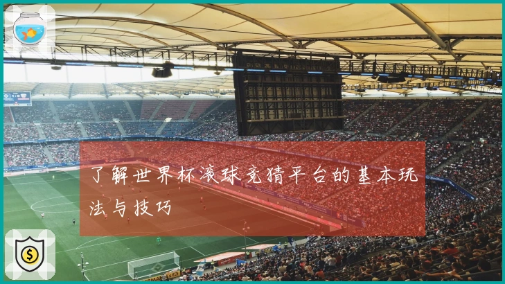 了解世界杯滚球竞猜平台的基本玩法与技巧